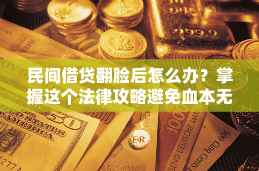 北京民间借贷翻脸后怎么办？掌握这个法律攻略避免血本无归