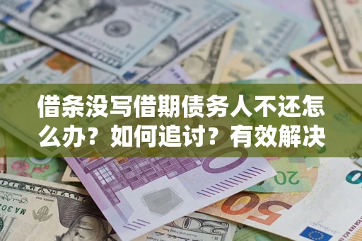 北京借条没写借期债务人不还怎么办？如何追讨？有效解决方案！