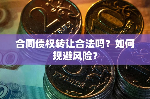 北京合同债权转让合法吗?如何规避风险? 北京合同债权转让合法吗?如何规避风险?