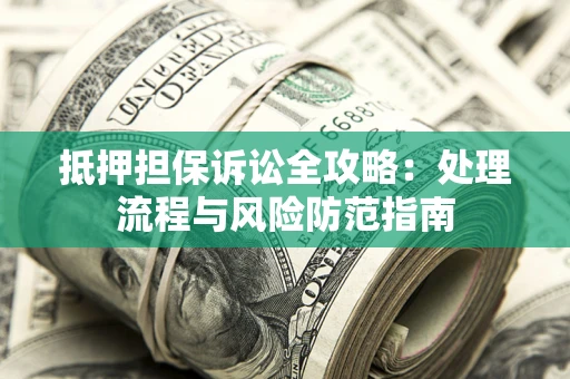 北京抵押担保诉讼全攻略：处理流程与风险防范指南