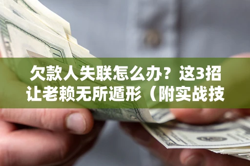 北京欠款人失联怎么办？这3招让老赖无所遁形（附实战技巧）