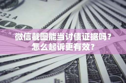 北京微信截图能当讨债证据吗？怎么起诉更有效？