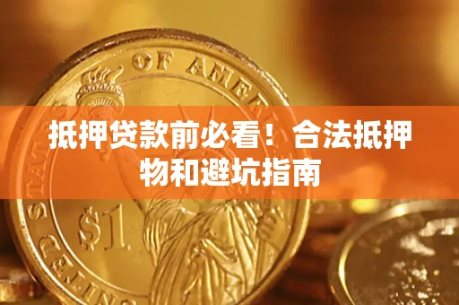 北京抵押贷款前必看！合法抵押物和避坑指南