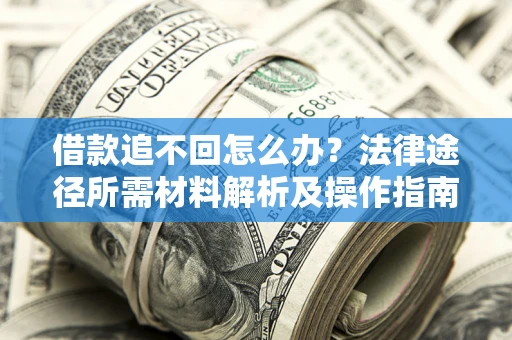北京借款追不回怎么办?法律途径所需材料解析及操作指南 北京借款追不回怎么办?法律途径所需材料解析及操作指南