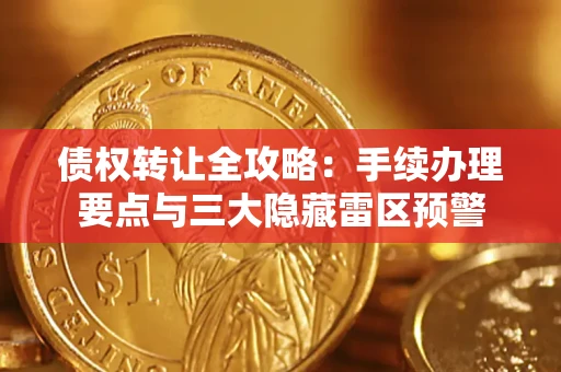 北京债权转让全攻略：手续办理要点与三大隐藏雷区预警