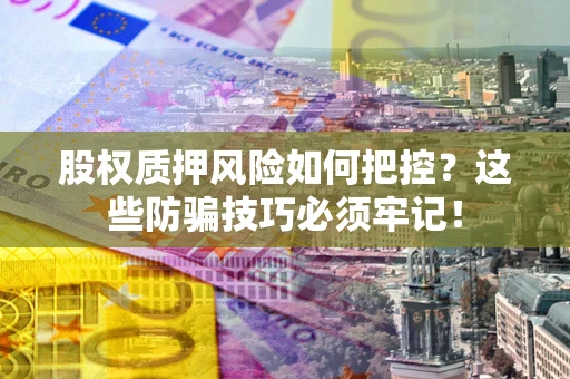 北京股权质押风险如何把控？这些防骗技巧必须牢记！