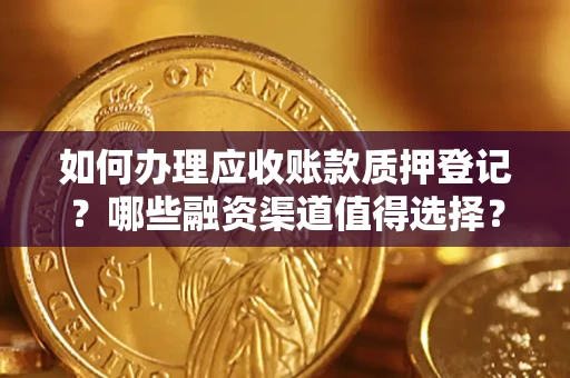 北京如何办理应收账款质押登记？哪些融资渠道值得选择？