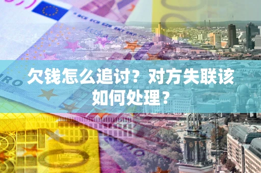 北京欠钱怎么追讨？对方失联该如何处理？