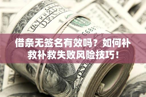 北京借条无签名有效吗？如何补救补救失败风险技巧！