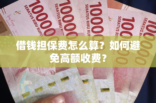 北京借钱担保费怎么算？如何避免高额收费？