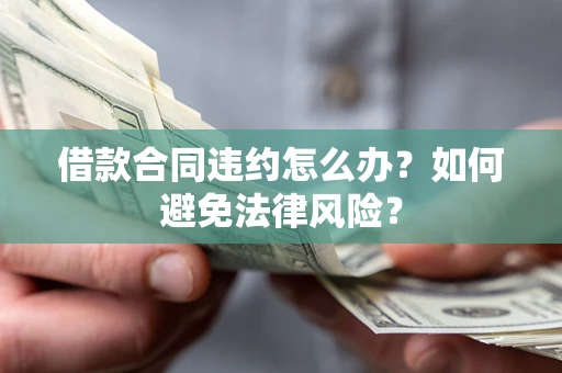 北京借款合同违约怎么办？如何避免法律风险？
