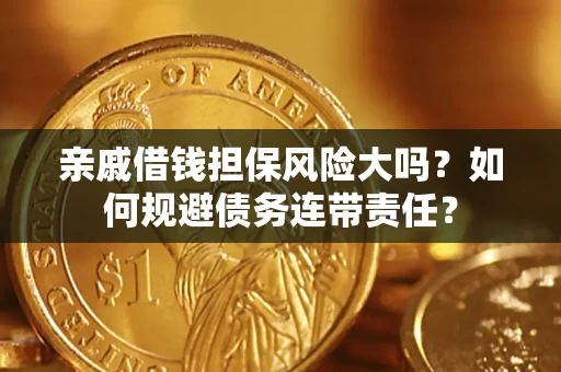 北京亲戚借钱担保风险大吗？如何规避债务连带责任？