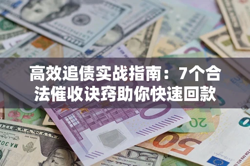 北京高效追债实战指南：7个合法催收诀窍助你快速回款