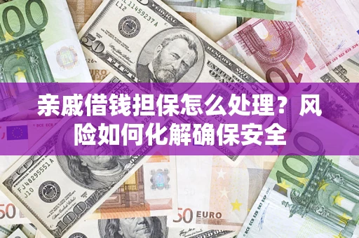 北京亲戚借钱担保怎么处理？风险如何化解确保安全