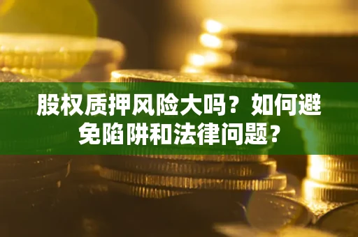 北京股权质押风险大吗？如何避免陷阱和法律问题？
