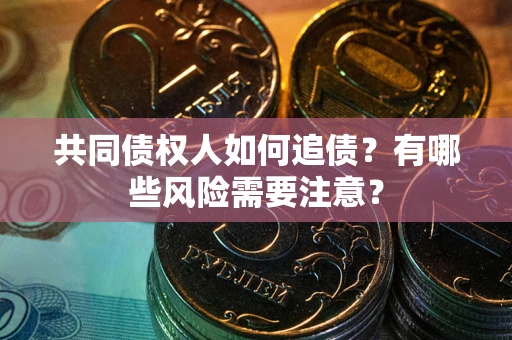 北京共同债权人如何追债？有哪些风险需要注意？