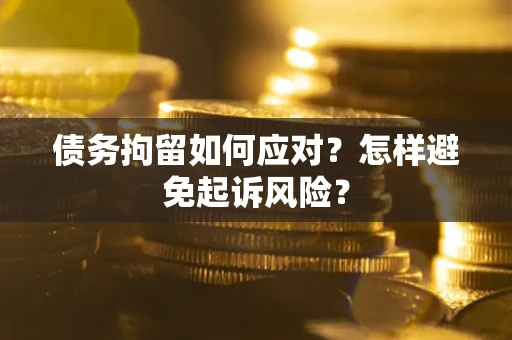 北京债务拘留如何应对？怎样避免起诉风险？