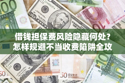 北京借钱担保费风险隐藏何处？怎样规避不当收费陷阱全攻略！