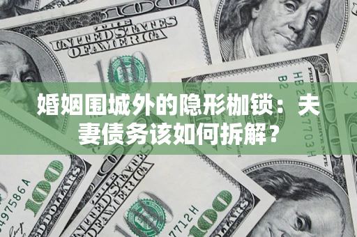 北京婚姻围城外的隐形枷锁：夫妻债务该如何拆解？