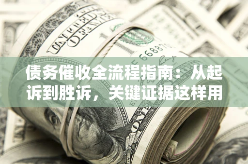北京债务催收全流程指南：从起诉到胜诉，关键证据这样用