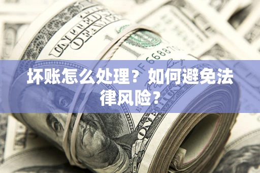 北京坏账怎么处理？如何避免法律风险？
