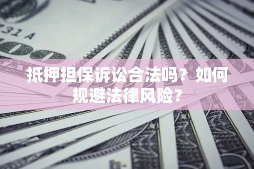 北京抵押担保诉讼合法吗？如何规避法律风险？