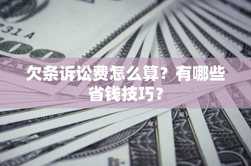 北京欠条诉讼费怎么算？有哪些省钱技巧？