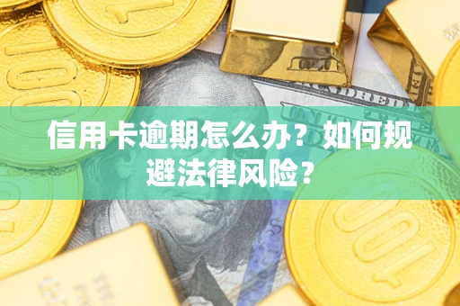 北京信用卡逾期怎么办？如何规避法律风险？