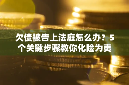 北京欠债被告上法庭怎么办？5个关键步骤教你化险为夷