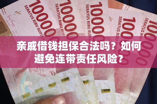 北京亲戚借钱担保合法吗？如何避免连带责任风险？