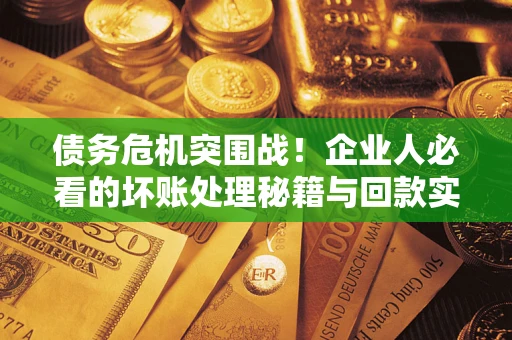 北京债务危机突围战！企业人必看的坏账处理秘籍与回款实战指南