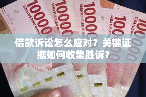 北京借款诉讼怎么应对？关键证据如何收集胜诉？
