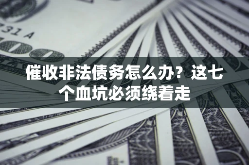 北京催收非法债务怎么办？这七个血坑必须绕着走