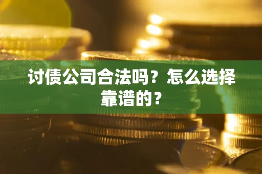 北京讨债公司合法吗？怎么选择靠谱的？