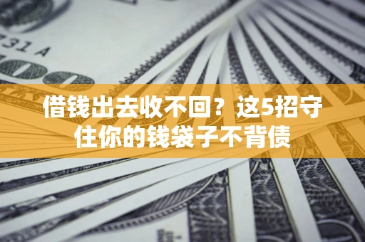 北京借钱出去收不回？这5招守住你的钱袋子不背债