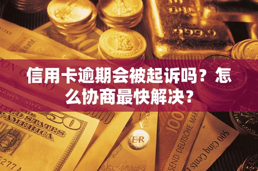 北京信用卡逾期会被起诉吗？怎么协商最快解决？