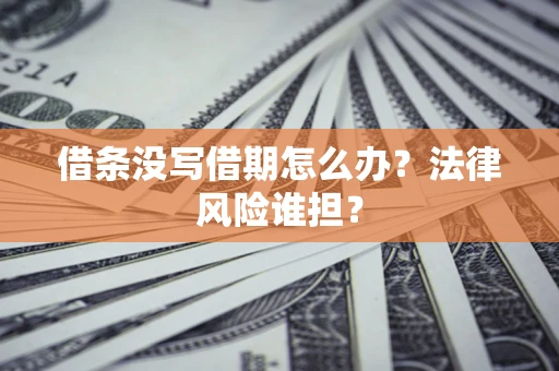 北京借条没写借期怎么办？法律风险谁担？