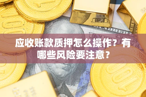 北京应收账款质押怎么操作？有哪些风险要注意？