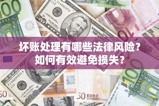 北京坏账处理有哪些法律风险？如何有效避免损失？